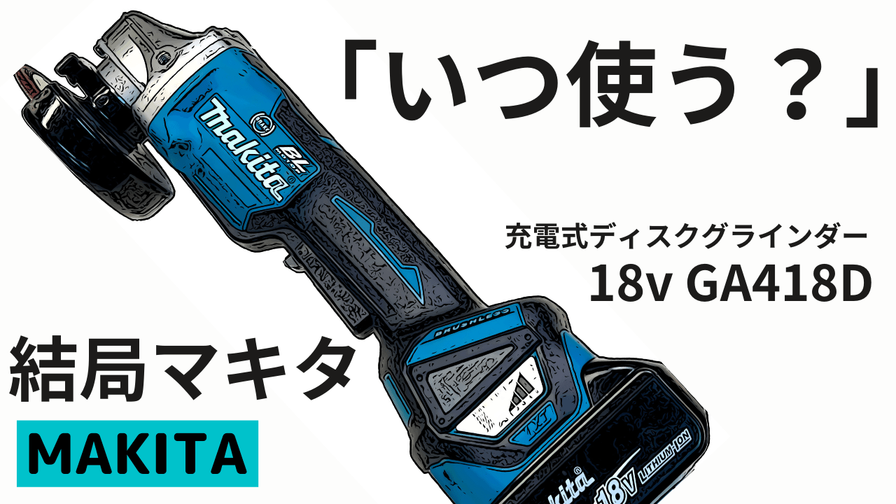 結局マキタ「いつ使う？」充電式ディスクグラインダー18V GA418D