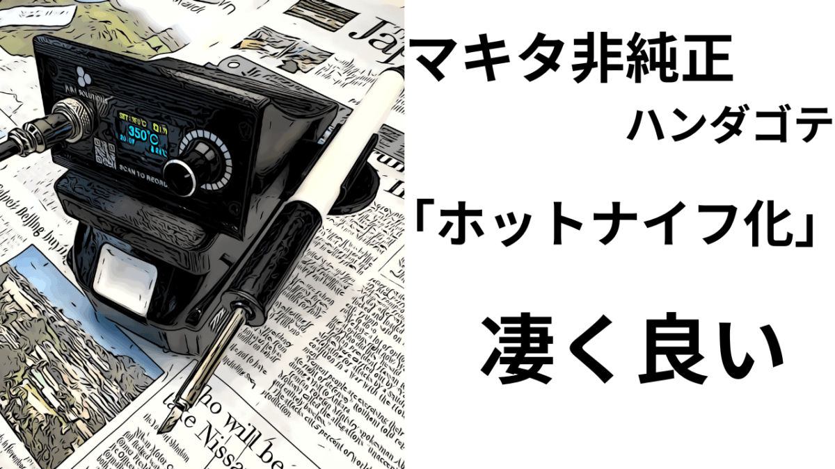 マキタ非純正ハンダゴテ「ホットナイフ化」使い勝手は凄く良い♪