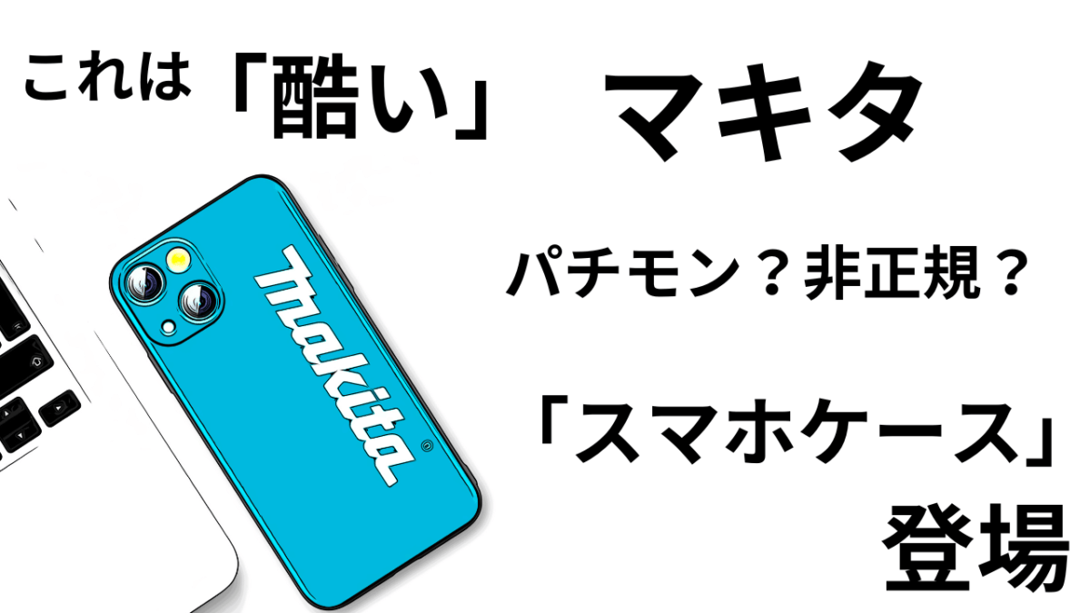 これは「酷い」。パチモノ？非正規？マキタ「スマホケース」登場( ；∀；)