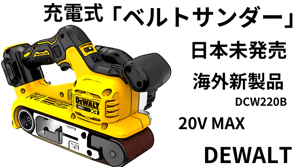 「日本未発売・海外新製品」DEWALTの逆襲？DCW220B 充電式ベルトサンダーの期待値は高め？