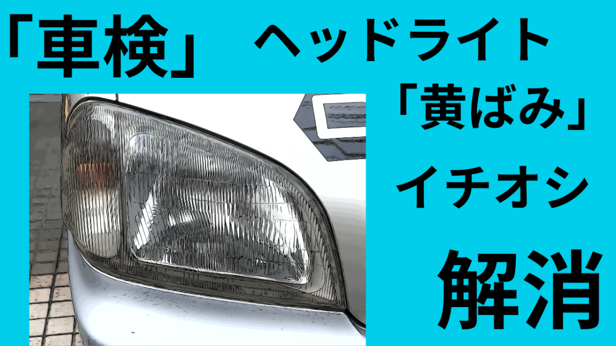ヘッドライトの「黄ばみ」イチオシ解消！車検で困らない使えるケミカル！