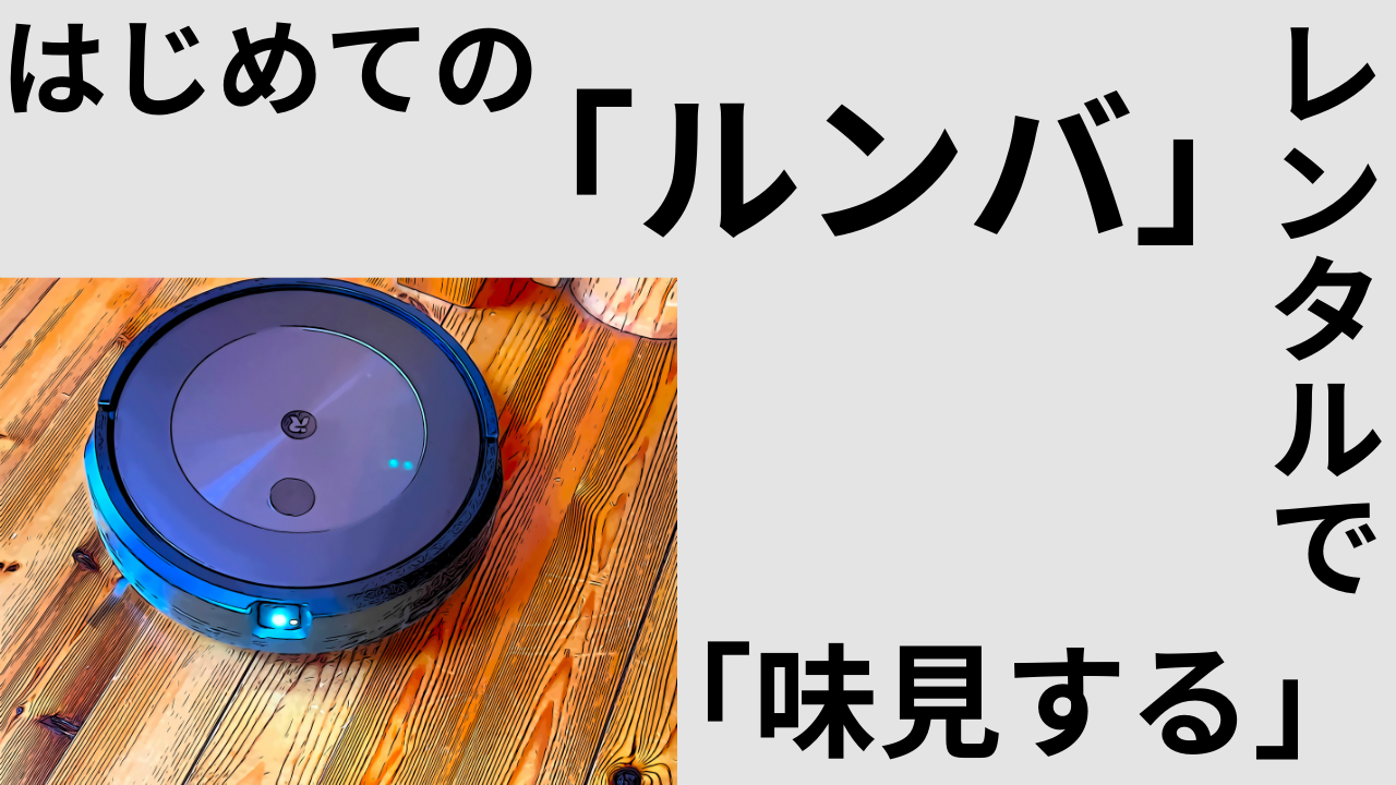 はじめての「ルンバ」J9レンタルで「味見する」